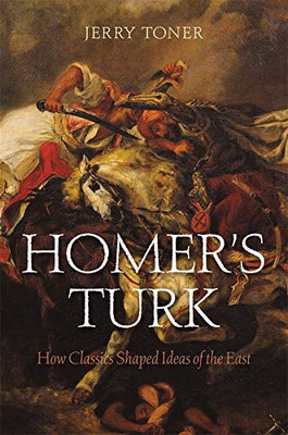 Homer's Turk: How Classics Shaped Ideas of the East