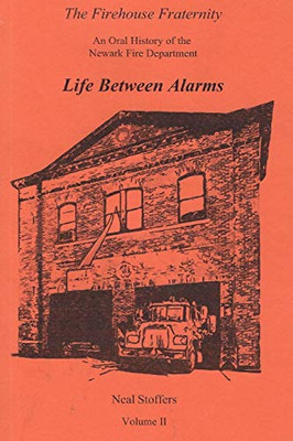 The Firehouse Fraternity: An Oral History of the Newark Fire Department Volume II Life Between Alarms