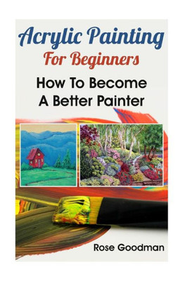 Acrylic Painting For Beginners: How To Become A Better Painter