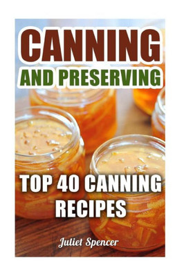 Canning And Preserving: Top 40 Canning Recipes