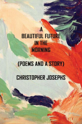 A Beautiful Future In The Morning: Poems and a Story