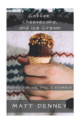 Coffee, Cheesecake, and Ice Cream: Poetry for the soul & stomach
