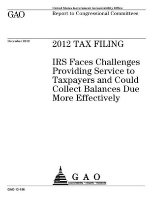 2012 tax filing : IRS faces challenges providing service to taxpayers and could collect balances due more effectively : report to congressional committees.