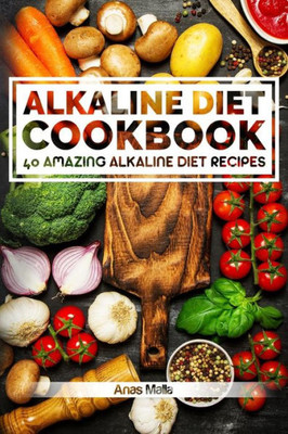 Alkaline Diet Cookbook: Get The Health Benefits of Alkaline Diet & Balance Your Acidity Levels..: 40 Amazing Alkaline Diet Recipes (Alkaline Diet, Health, Weight Loss, Clean Eating, Optimal He)