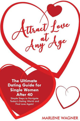 Attract Love At Any Age: The Ultimate Dating Guide for Single Women After 40 Simple Steps to Navigate Today's Dating World and Find LOve Again