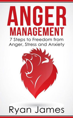 Anger Management: 7 Steps to Freedom from Anger, Stress and Anxiety (Anger Management Series)