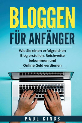 Bloggen fUr Anfänger: Wie Sie einen erfolgreichen Blog erstellen, Reichweite bekommen und Online Geld verdienen. (German Edition)