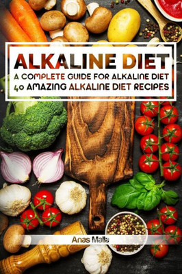 Alkaline Diet: 2 manuscripts: A Complete Guide For Alkaline Diet, Alkaline Diet Cookbook: Balance Your Acidity Levels & Learn 40 New Amazing Alkaline ... , Clean Eating, Optimal Health, Lose Weight)
