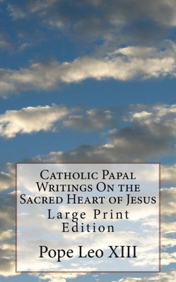 Catholic Papal Writings On the Sacred Heart of Jesus: Large Print Edition