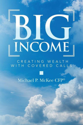 Big Income: Creating Wealth with Covered Calls