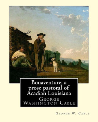 Bonaventure; a prose pastoral of Acadian Louisiana. By: George W. Cable: George Washington Cable (October 12, 1844  January 31, 1925) was an ... life in his native New Orleans, Louisiana.