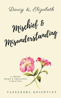 Darcy and Elizabeth: Mischief and Misunderstanding: A Sweet Pride and Prejudice Variation