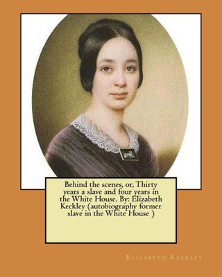 Behind the scenes, or, Thirty years a slave and four years in the White House. By: Elizabeth Keckley (autobiography former slave in the White House )