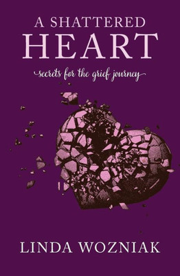 A Shattered Heart: Secrets for the Grief Journey
