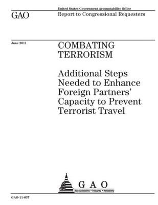 Combating terrorism :additional steps needed to enhance foreign partners capacity to prevent terrorist travel : report to congressional requesters.