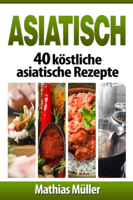 Asiatisch: 40 kOstliche asiatische Rezepte (Volume 5) (German Edition)