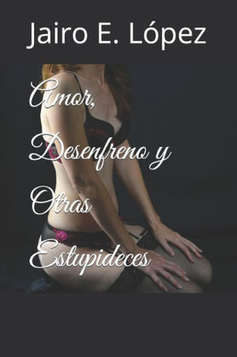 Amor, Desenfreno y Otras Estupideces (Spanish Edition)