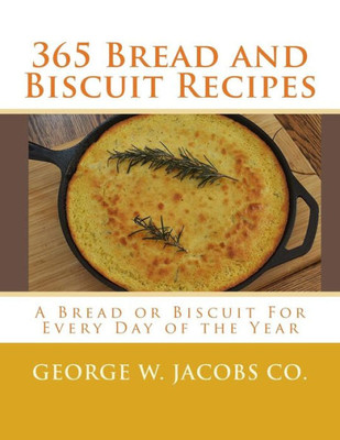 365 Bread and Biscuit Recipes: A Bread or Biscuit For Every Day of the Year