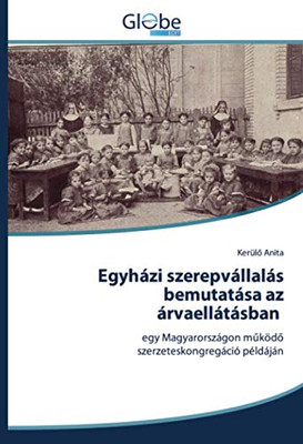 Egyházi szerepvállalás bemutatása az árvaellátásban: egy Magyarországon működő szerzeteskongregáció példáján (Hungarian Edition)