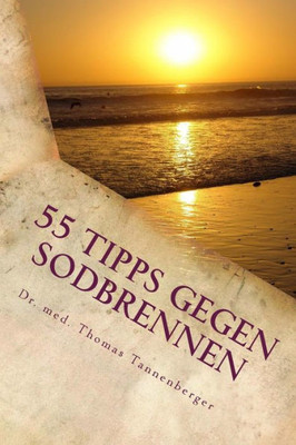 55 Tipps gegen Sodbrennen: Das Wichtigste in KUrze (Das Wichtigste in KUrze - Volkskrankheiten und Ihre Ursachen verstehen und behandeln) (German Edition)
