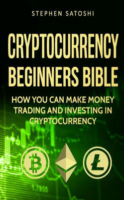 Cryptocurrency: Beginners Bible - How You Can Make Money Trading and Investing in Cryptocurrency like Bitcoin, Ethereum and altcoins (Bitcoin, Cryptocurrency and Blockchain)