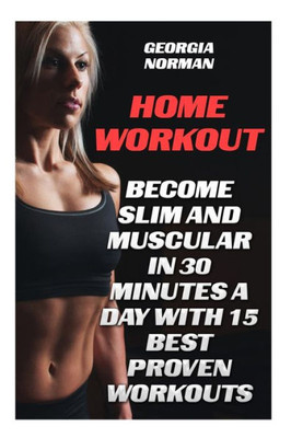 Home Workout : Become Slim and Muscular in 30 Minutes a Day With 15 Best Proven Workouts