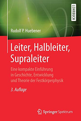 Leiter, Halbleiter, Supraleiter: Eine kompakte Einführung in Geschichte, Entwicklung und Theorie der Festkörperphysik (German Edition)