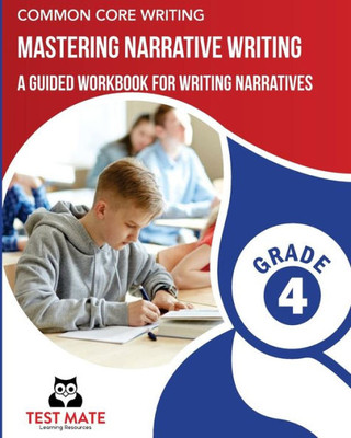 COMMON CORE WRITING Mastering Narrative Writing, Grade 4: A Guided Workbook for Writing Narratives