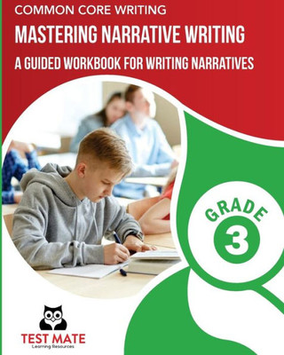 COMMON CORE WRITING Mastering Narrative Writing, Grade 3: A Guided Workbook for Writing Narratives