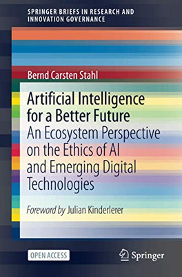 Artificial Intelligence for a Better Future: An Ecosystem Perspective on the Ethics of AI and Emerging Digital Technologies (SpringerBriefs in Research and Innovation Governance)