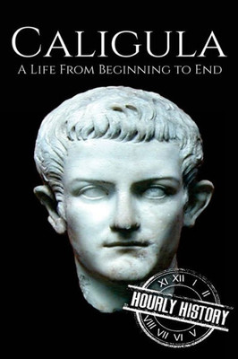 Caligula: A Life From Beginning to End (Roman Emperors)