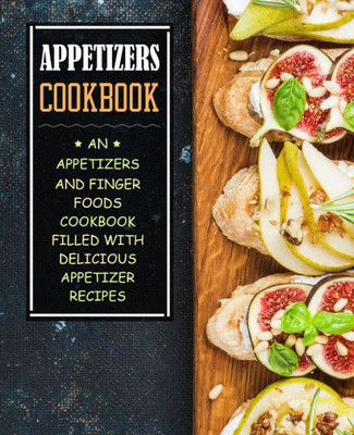 Appetizers Cookbook: An Appetizers and Finger Food Cookbook Filled with Delicious Appetizer Recipes