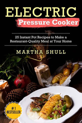 Electric Pressure Cooker : 25 Instant Pot Recipes to Make a Restaurant-Quality Meal at Your Home(instant Pot, Pressure Cooker, Electric Pressure Cooker, Pressure Cooker Cookbook, Instant Pot Recipes)