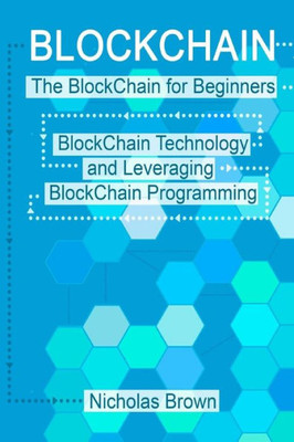 BlockChain: The BlockChain for Beginners BlockChain Technology and Leveraging BlockChain Programming