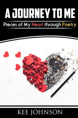 A Journey To Me: Pieces of My Heart Through Poetry