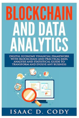 Blockchain Technology And Data Analytics. Digital Economy Financial Framework With Practical Data Analysis And Statistical Guide to Transform And Evolve Any Business (Hacking Freedom and Data Driven)