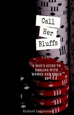 Call Her Bluffs: A Man's Guide To Dealing With Women and Their BS