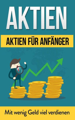 Aktien: Aktien fUr Anfänger: Mit wenig Geld viel verdienen (Aktien BUcher) (German Edition)