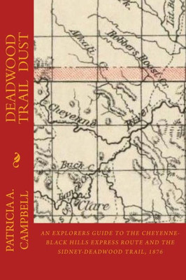 Deadwood Trail Dust: An Explorers Guide to the Cheyenne-Black Hills Express Route and the Sidney-Deadwood Trail, 1876