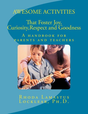 Awesome Activities That Foster Joy, Curiosity, Respect and Goodness: A handbook for parents and teachers