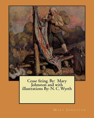Cease firing. By: Mary Johnston and with illustrations By: N. C. Wyeth