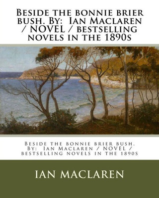 Beside the bonnie brier bush. By: Ian Maclaren / NOVEL / bestselling novels in the 1890s
