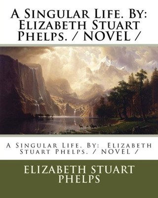 A Singular Life. By: Elizabeth Stuart Phelps. / NOVEL /