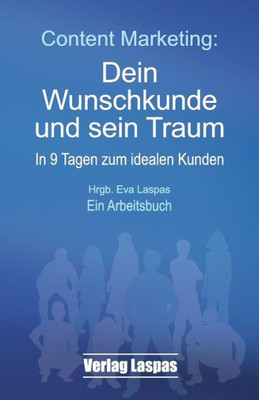 Content Marketing: Dein Wunschkunde und sein Traum: In 9 Tagen zum idealen Kunden. Ein Arbeitsbuch. (ArbeitsbUcher Akademie Schreiben lernen) (German Edition)