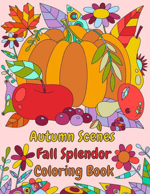 Autumn Scenes Fall Splendor Coloring Book: Autumn Leaves, Acorns, and More For the Fall Season (Adult Coloring Books)