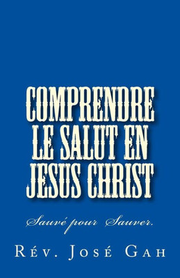 Comprendre le Salut en Jesus Christ: Sauver pour Sauver (French Edition)