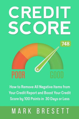 Credit Score: How to Remove All Negative Items from Your Credit Report and Boost Your Credit Score by 100 Points in 30 Days or Less