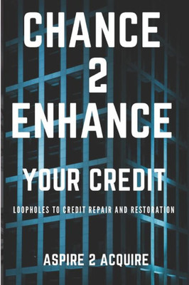 Chance 2 Enhance Your Credit: Loopholes to Credit Repair and Restoration