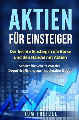 Aktien fUr Einsteiger: Der leichte Einstieg in die BOrse und den Handel mit Aktien. Schritt fUr Schritt von der Depot-ErOffnung zum optimalen Depot. (German Edition)