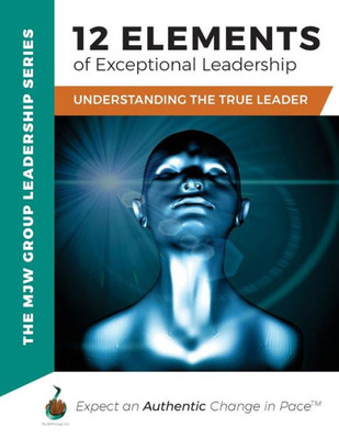 12 Elements of Exceptional Leadership: Understanding The True Leader